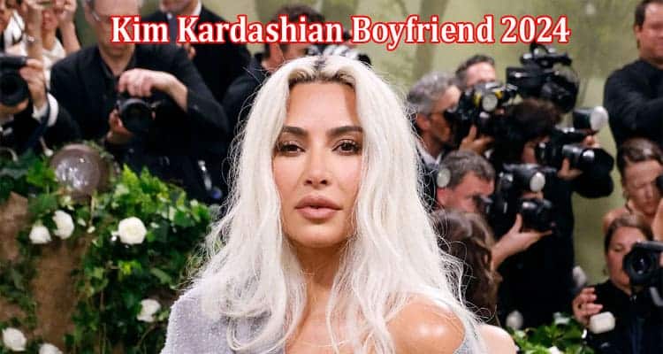 Latest News Kim Kardashian Boyfriend 2024