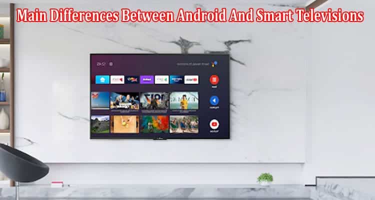 What Are The Main Differences Between Android And Smart Televisions